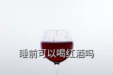 睡前可以喝红酒吗