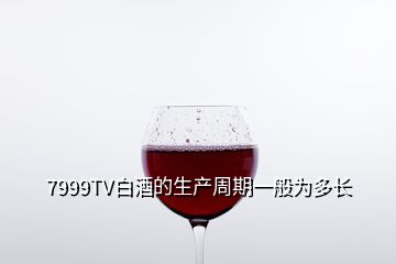 7999TV白酒的生产周期一般为多长