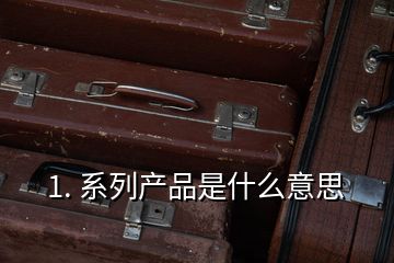 1. 系列产品是什么意思