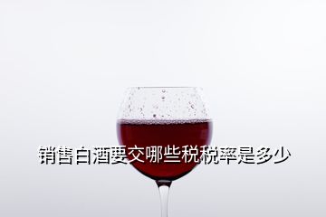 销售白酒要交哪些税税率是多少