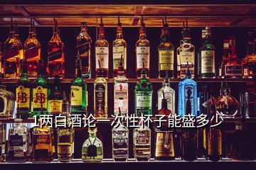 1两白酒论一次性杯子能盛多少