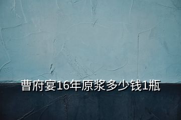 曹府宴16年原浆多少钱1瓶