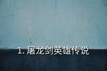 1. 屠龙剑英雄传说