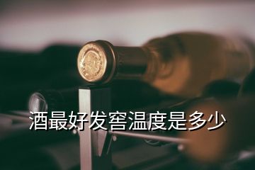 酒最好发窖温度是多少