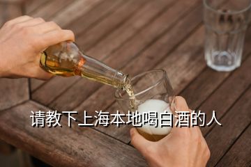 请教下上海本地喝白酒的人