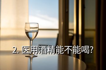 2. 医用酒精能不能喝?