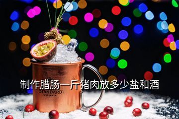 制作腊肠一斤猪肉放多少盐和酒