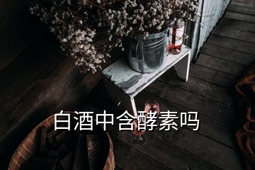 白酒中含酵素吗