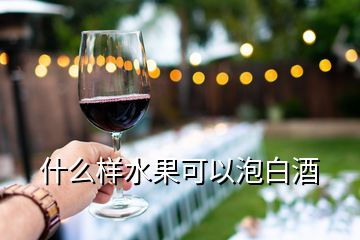 什么样水果可以泡白酒