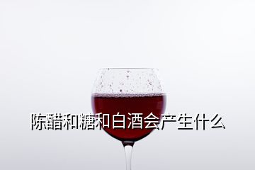 陈醋和糖和白酒会产生什么