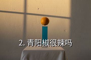 2. 青阳椒很辣吗