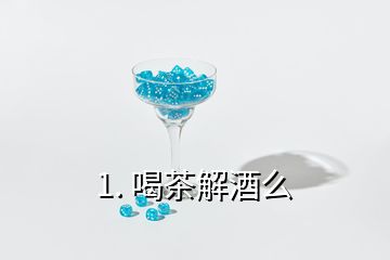 1. 喝茶解酒么