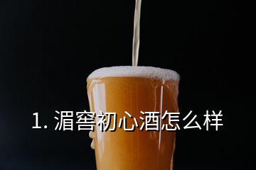 1. 湄窖初心酒怎么样