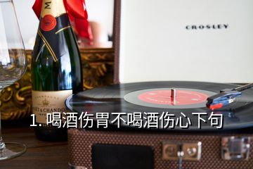 1. 喝酒伤胃不喝酒伤心下句