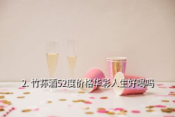 2. 竹荪酒52度价格华彩人生好喝吗