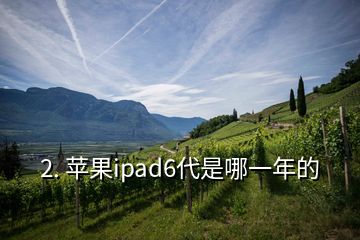 2. 苹果ipad6代是哪一年的