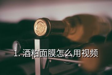 1. 酒粕面膜怎么用视频