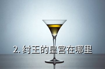 2. 纣王的皇宫在哪里