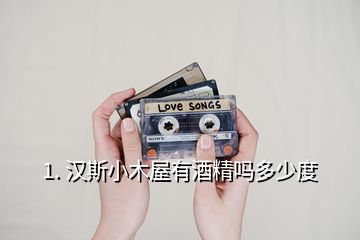 1. 汉斯小木屋有酒精吗多少度