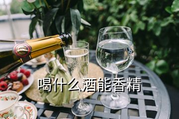 喝什么酒能香精