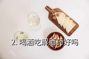 2. 喝酒吃解酒药好吗