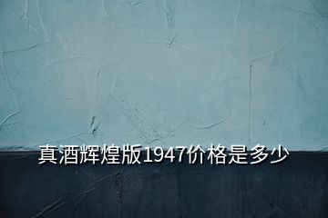 真酒辉煌版1947价格是多少