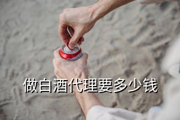 做白酒代理要多少钱