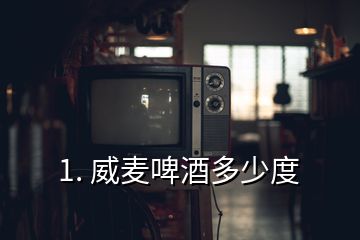 1. 威麦啤酒多少度