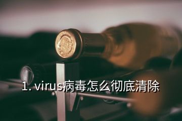 1. virus病毒怎么彻底清除