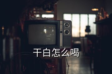 干白怎么喝