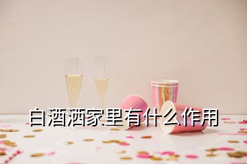 白酒洒家里有什么作用