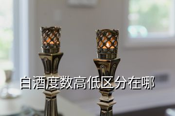 白酒度数高低区分在哪