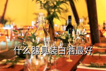 什么器具装白酒最好