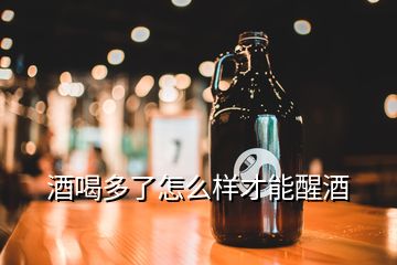 酒喝多了怎么样才能醒酒