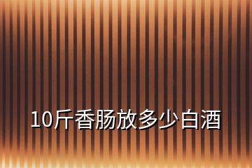 10斤香肠放多少白酒