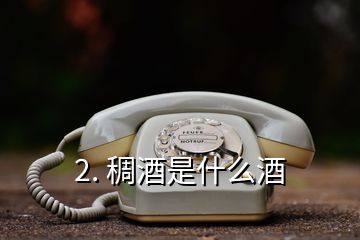 2. 稠酒是什么酒