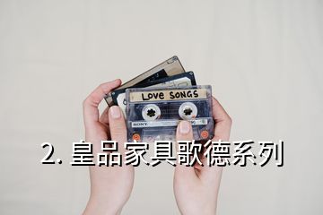 2. 皇品家具歌德系列