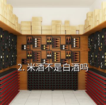 2. 米酒不是白酒吗