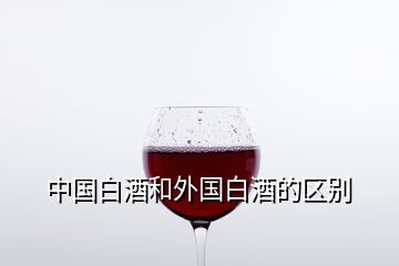 中国白酒和外国白酒的区别