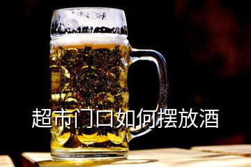 超市门口如何摆放酒