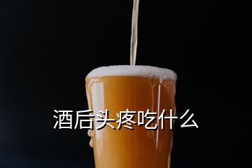 酒后头疼吃什么