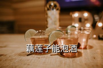 藕莲子能泡酒