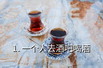 1. 一个人去酒吧喝酒