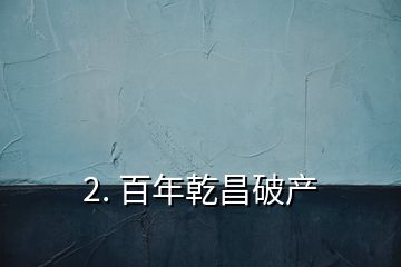 2. 百年乾昌破产