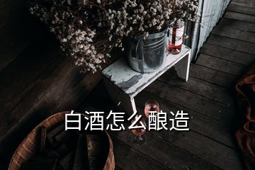 白酒怎么酿造