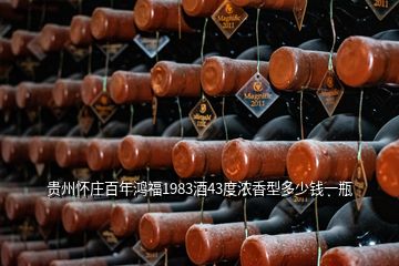 贵州怀庄百年鸿福1983酒43度浓香型多少钱一瓶