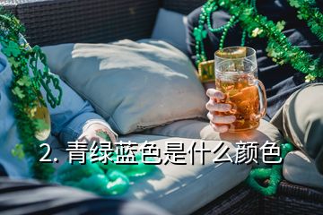 2. 青绿蓝色是什么颜色