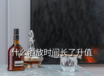 什么酒放时间长了升值