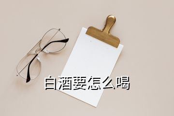 白酒要怎么喝