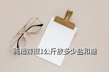 腌糟辣椒1公斤放多少盐和糖